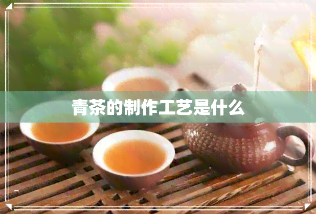 青茶的制作工艺是什么