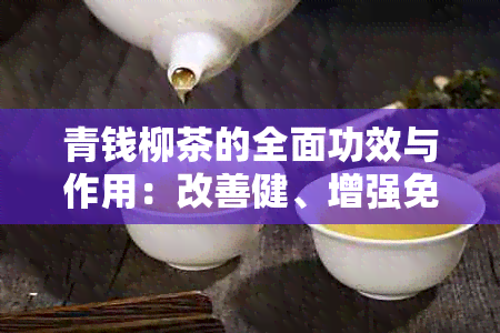 青钱柳茶的全面功效与作用：改善健、增强免疫力、促进消化等多方面解析