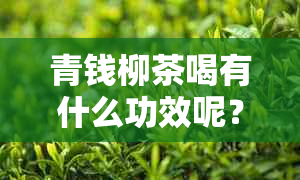 青钱柳茶喝有什么功效呢？请提供相关信息。