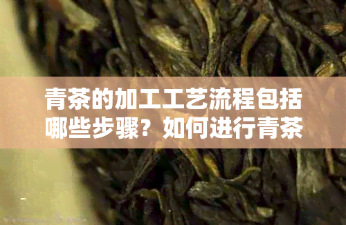 青茶的加工工艺流程包括哪些步骤？如何进行青茶的制作？