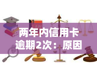 两年内信用卡逾期2次：原因分析、影响及解决方案