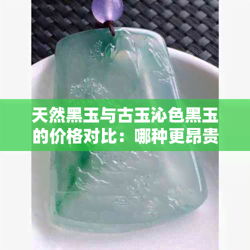 天然黑玉与古玉沁色黑玉的价格对比：哪种更昂贵？