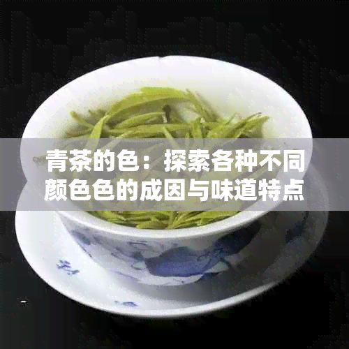 青茶的色：探索各种不同颜 *** 的成因与味道特点