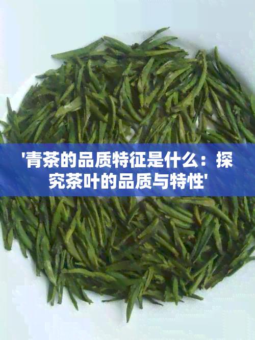 '青茶的品质特征是什么：探究茶叶的品质与特性'