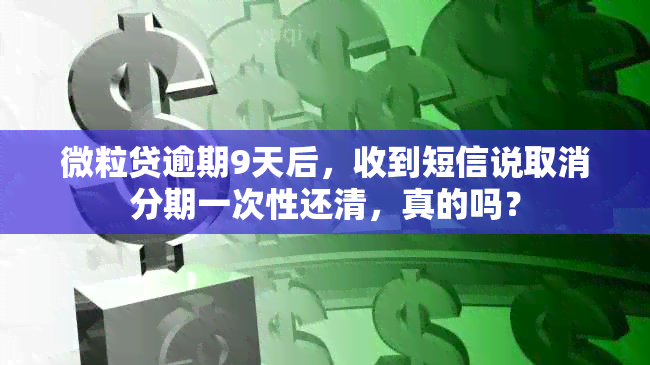 微粒贷逾期9天后，收到短信说取消分期一次性还清，真的吗？