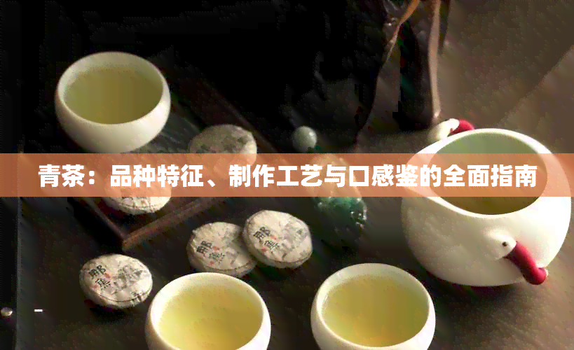 青茶：品种特征、制作工艺与口感鉴的全面指南