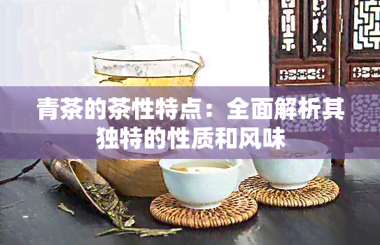 青茶的茶性特点：全面解析其独特的性质和风味