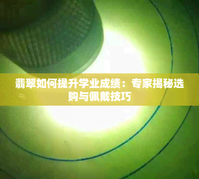 翡翠如何提升学业成绩：专家揭秘选购与佩戴技巧