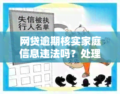 网贷逾期核实家庭信息违法吗？处理方法及注意事项