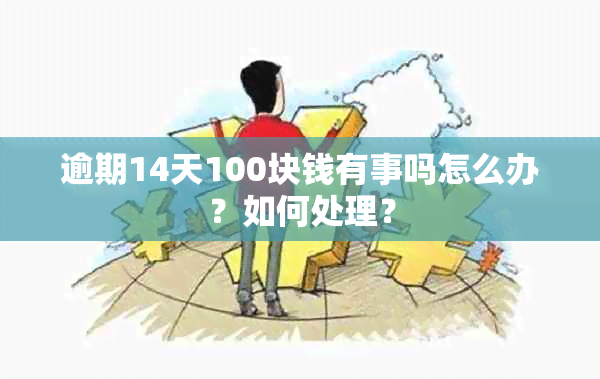 逾期14天100块钱有事吗怎么办？如何处理？