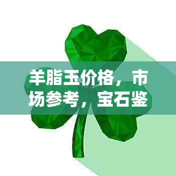 羊脂玉价格，市场参考，宝石鉴定，购买指南，收藏价值，传统文化元素