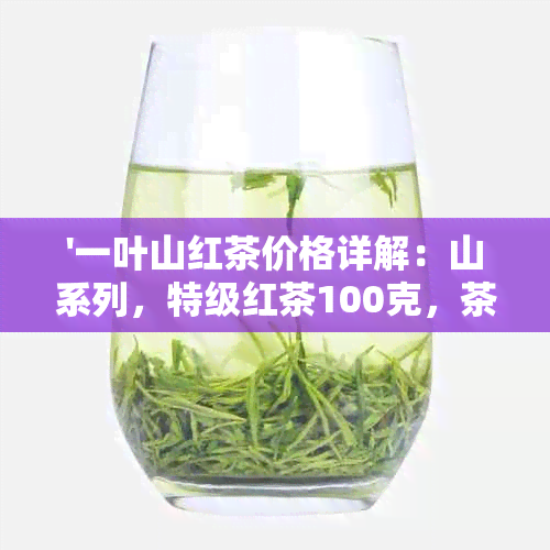 '一叶山红茶价格详解：山系列，特级红茶100克，茶叶价位'