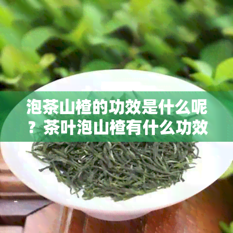 泡茶山楂的功效是什么呢？茶叶泡山楂有什么功效与作用？