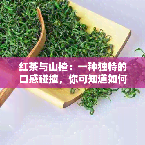 红茶与山楂：一种独特的口感碰撞，你可知道如何泡制吗？