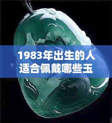 1983年出生的人适合佩戴哪些玉石？如何选择与83年生肖相符的宝石？