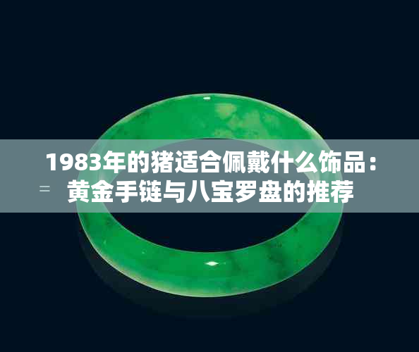 1983年的猪适合佩戴什么饰品：黄金手链与八宝罗盘的推荐