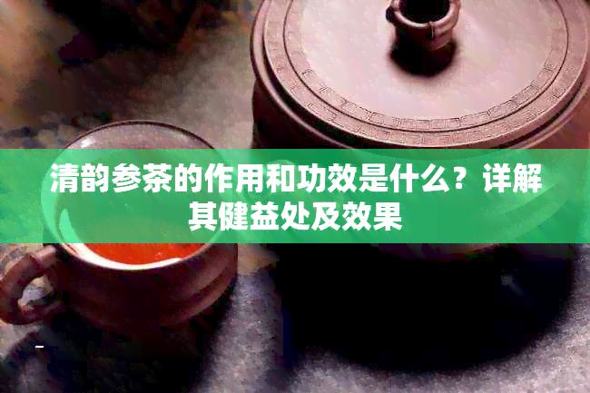 清韵参茶的作用和功效是什么？详解其健益处及效果