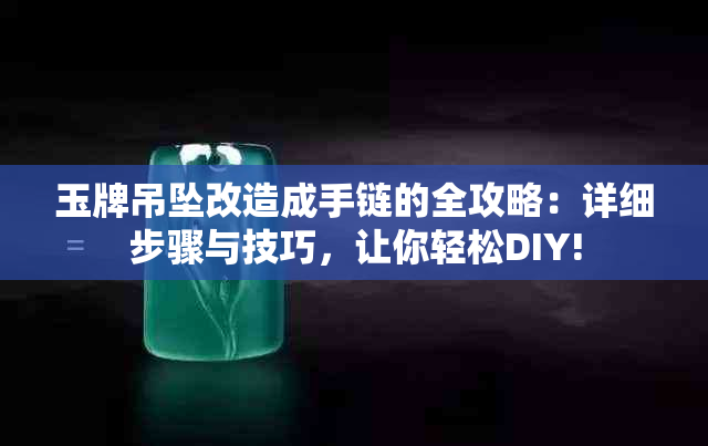 玉牌吊坠改造成手链的全攻略：详细步骤与技巧，让你轻松DIY!