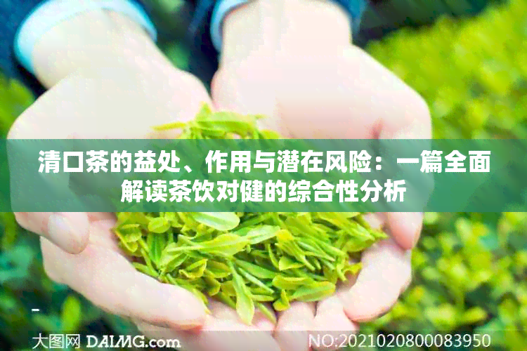 清口茶的益处、作用与潜在风险：一篇全面解读茶饮对健的综合性分析