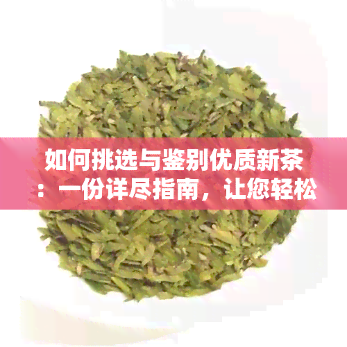 如何挑选与鉴别优质新茶：一份详尽指南，让您轻松掌握核心技巧