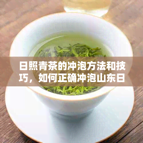 日照青茶的冲泡方法和技巧，如何正确冲泡山东日照青茶？与绿茶有何不同？