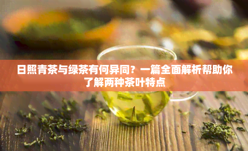 日照青茶与绿茶有何异同？一篇全面解析帮助你了解两种茶叶特点