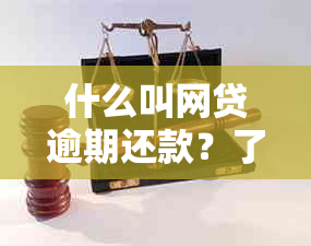 什么叫网贷逾期还款？了解网贷逾期的含义及相关情况