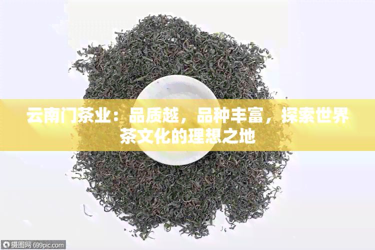 云南门茶业：品质越，品种丰富，探索世界茶文化的理想之地