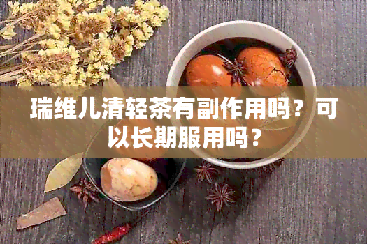 瑞维儿清轻茶有副作用吗？可以长期服用吗？