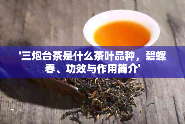 '三炮台茶是什么茶叶品种，碧螺春、功效与作用简介'