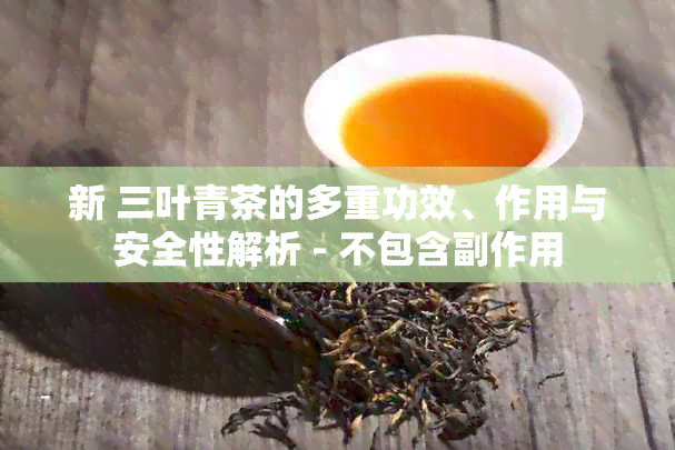 新 三叶青茶的多重功效、作用与安全性解析 - 不包含副作用