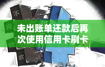 未出账单还款后再次使用信用卡刷卡的安全性和可行性探讨