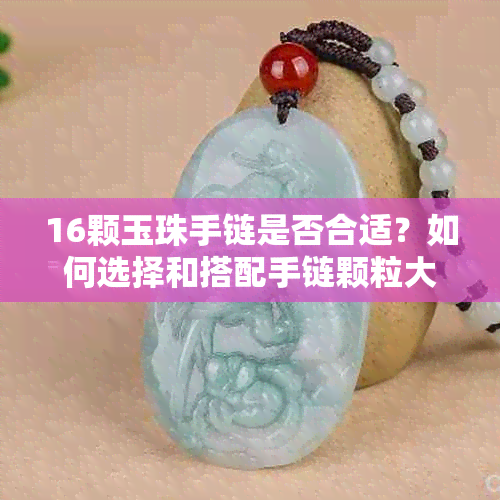 16颗玉珠手链是否合适？如何选择和搭配手链颗粒大小？