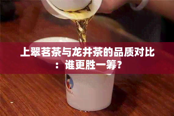 上翠茗茶与龙井茶的品质对比：谁更胜一筹？