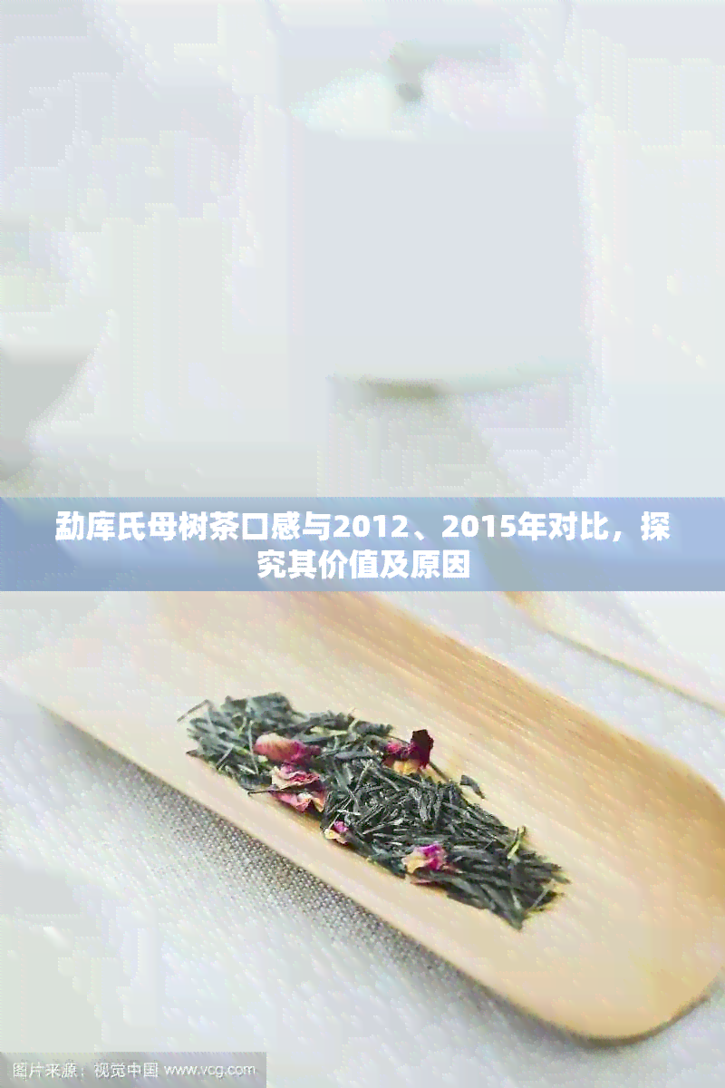 勐库氏母树茶口感与2012、2015年对比，探究其价值及原因