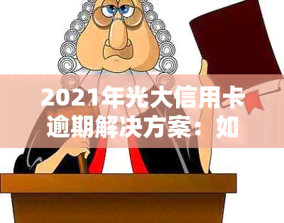 2021年光大信用卡逾期解决方案：如何避免、处理和补救？