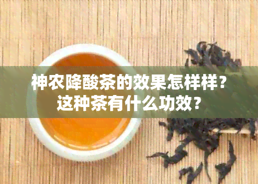 神农降酸茶的效果怎样样？这种茶有什么功效？