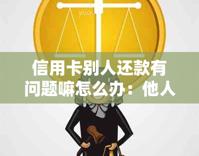 信用卡别人还款有问题嘛怎么办：他人还款到我卡里的处理方法