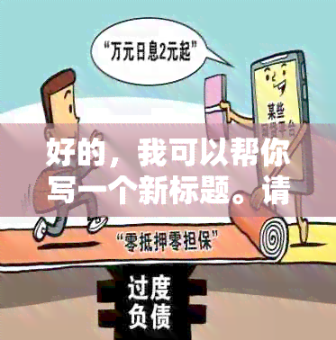 好的，我可以帮你写一个新标题。请问你需要加入哪些关键词呢？