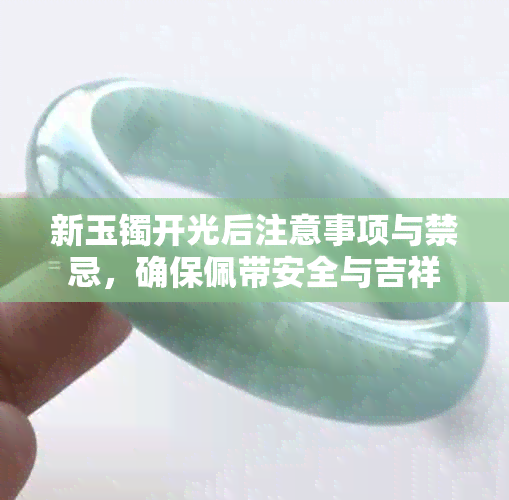 新玉镯开光后注意事项与禁忌，确保佩带安全与吉祥