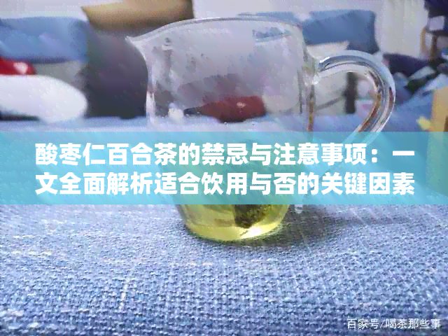 酸枣仁百合茶的禁忌与注意事项：一文全面解析适合饮用与否的关键因素