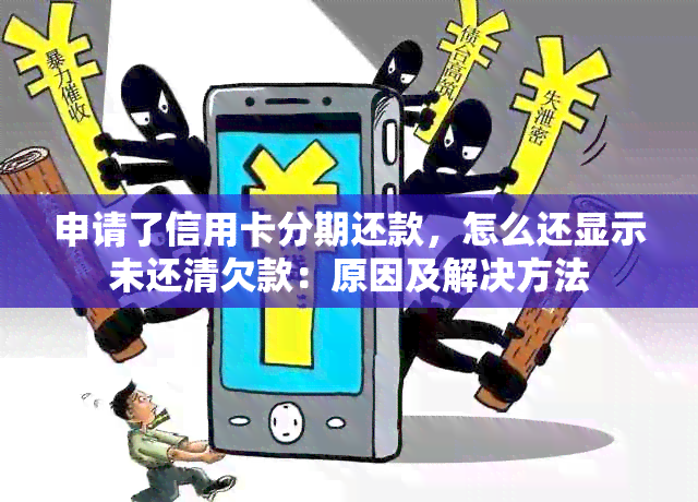 申请了信用卡分期还款，怎么还显示未还清欠款：原因及解决方法