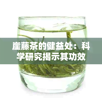 崖藤茶的健益处：科学研究揭示其功效与作用，以及如何品饮