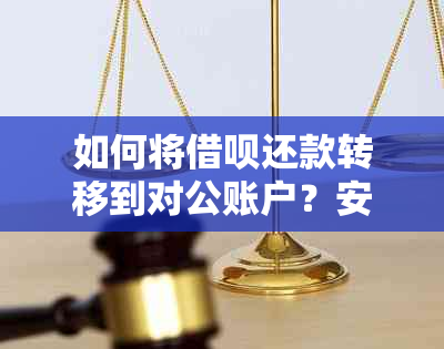 如何将借呗还款转移到对公账户？安全吗？