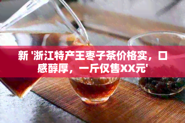 新 '浙江特产王枣子茶价格实，口感醇厚，一斤仅售XX元'