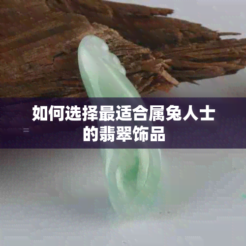 如何选择最适合属兔人士的翡翠饰品