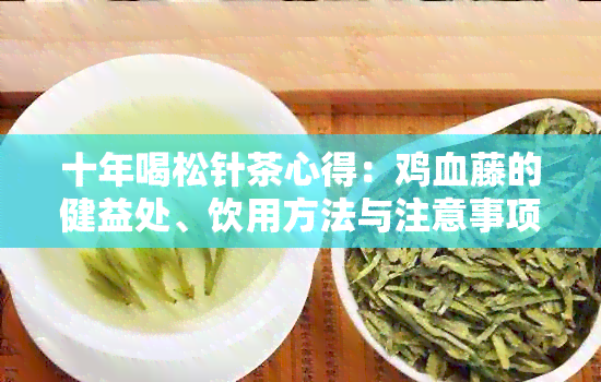 十年喝松针茶心得：鸡血藤的健益处、饮用方法与注意事项