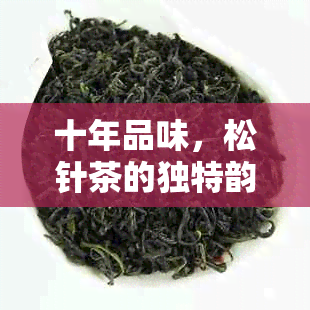 十年品味，松针茶的独特韵味与人生感悟