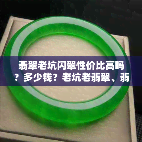 翡翠老坑闪翠性价比高吗？多少钱？老坑老翡翠、翡翠闪石的含义。