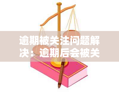 逾期被关注问题解决：逾期后会被关注多久，如何取消？